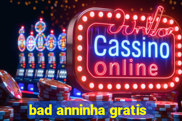 bad anninha gratis